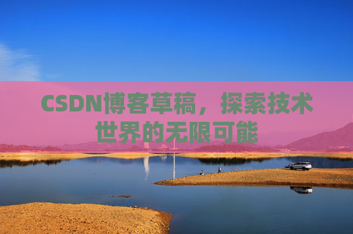 CSDN博客草稿，探索技术世界的无限可能
